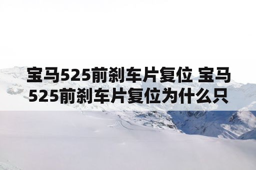 宝马525前刹车片复位 宝马525前刹车片复位为什么只有5000公里