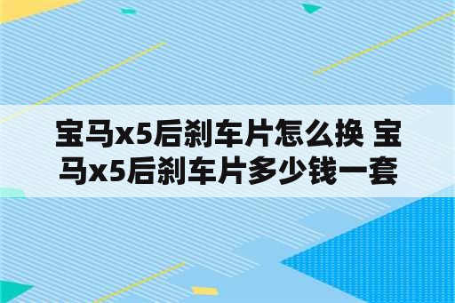 宝马x5后刹车片怎么换 宝马x5后刹车片多少钱一套