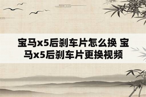 宝马x5后刹车片怎么换 宝马x5后刹车片更换视频