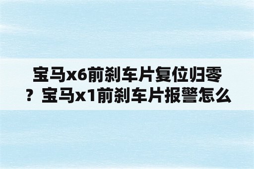 宝马x6前刹车片复位归零？宝马x1前刹车片报警怎么做复位？