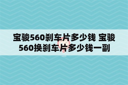 宝骏560刹车片多少钱 宝骏560换刹车片多少钱一副