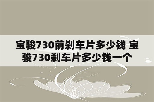 宝骏730前刹车片多少钱 宝骏730刹车片多少钱一个