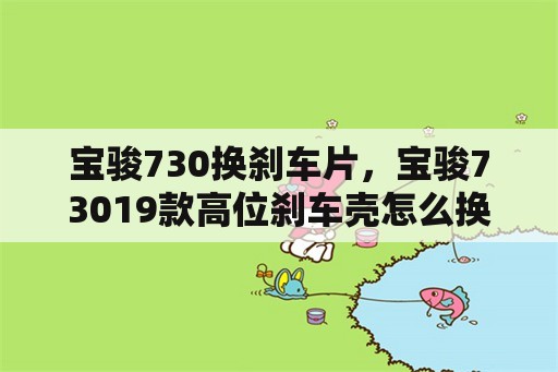 宝骏730换刹车片，宝骏73019款高位刹车壳怎么换？