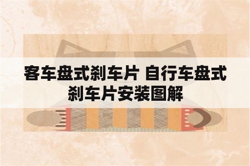 客车盘式刹车片 自行车盘式刹车片安装图解