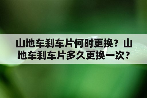 山地车刹车片何时更换？山地车刹车片多久更换一次？