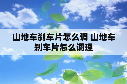 山地车刹车片怎么调 山地车刹车片怎么调理