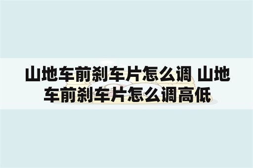 山地车前刹车片怎么调 山地车前刹车片怎么调高低