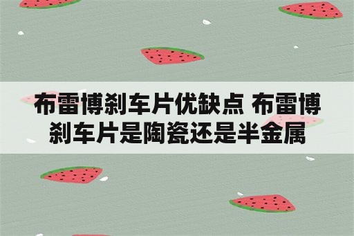 布雷博刹车片优缺点 布雷博刹车片是陶瓷还是半金属