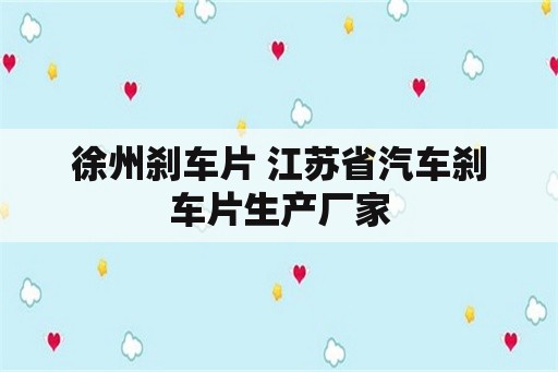 徐州刹车片 江苏省汽车刹车片生产厂家