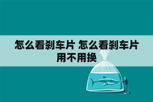 怎么看刹车片 怎么看刹车片用不用换