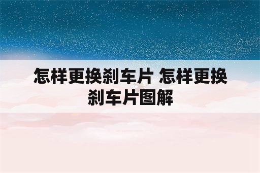 怎样更换刹车片 怎样更换刹车片图解