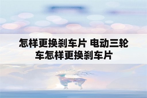 怎样更换刹车片 电动三轮车怎样更换刹车片