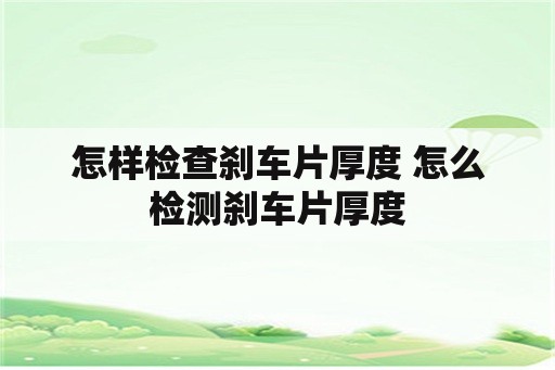 怎样检查刹车片厚度 怎么检测刹车片厚度