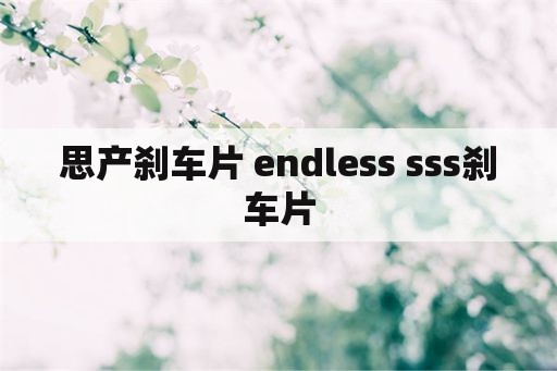 思产刹车片 endless sss刹车片