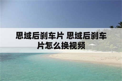 思域后刹车片 思域后刹车片怎么换视频