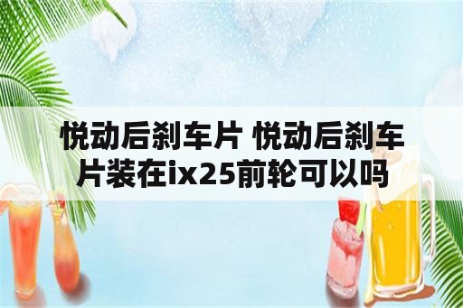 悦动后刹车片 悦动后刹车片装在ix25前轮可以吗