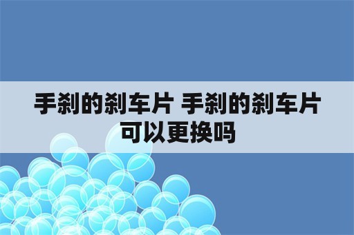 手刹的刹车片 手刹的刹车片可以更换吗