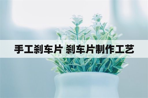 手工刹车片 刹车片制作工艺