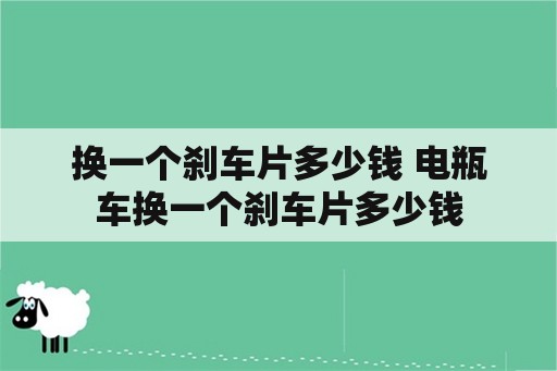 换一个刹车片多少钱 电瓶车换一个刹车片多少钱