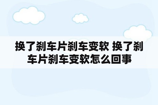 换了刹车片刹车变软 换了刹车片刹车变软怎么回事