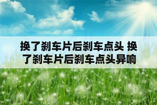 换了刹车片后刹车点头 换了刹车片后刹车点头异响