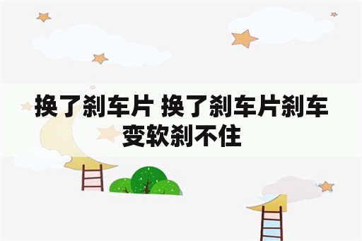 换了刹车片 换了刹车片刹车变软刹不住