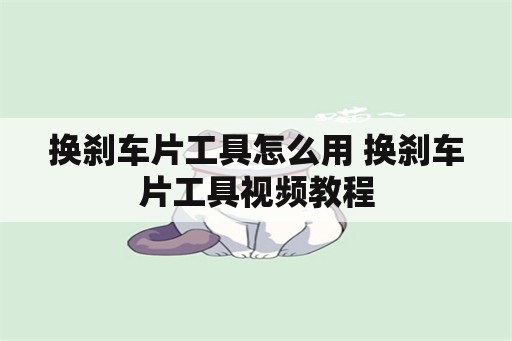 换刹车片工具怎么用 换刹车片工具视频教程