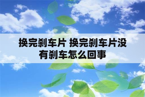 换完刹车片 换完刹车片没有刹车怎么回事