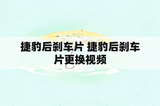 捷豹后刹车片 捷豹后刹车片更换视频