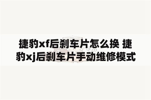 捷豹xf后刹车片怎么换 捷豹xj后刹车片手动维修模式