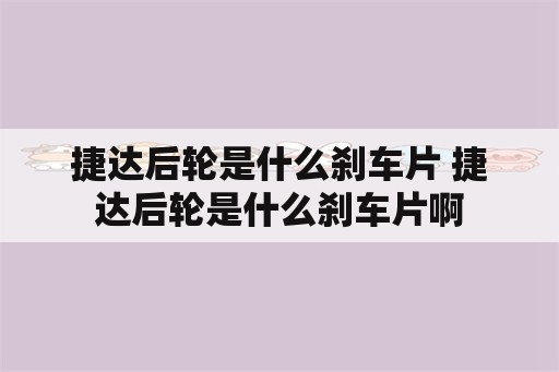 捷达后轮是什么刹车片 捷达后轮是什么刹车片啊