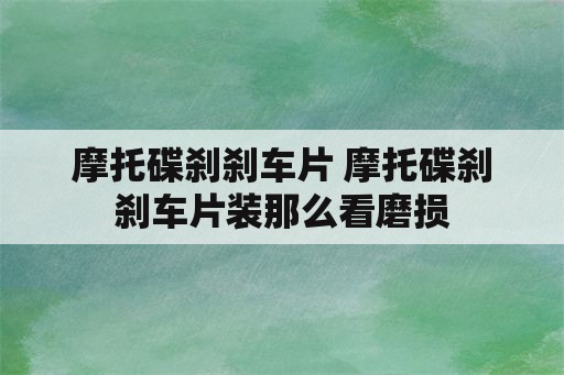 摩托碟刹刹车片 摩托碟刹刹车片装那么看磨损