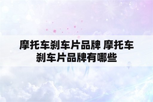 摩托车刹车片品牌 摩托车刹车片品牌有哪些