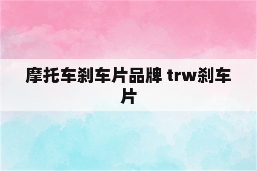 摩托车刹车片品牌 trw刹车片