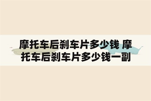 摩托车后刹车片多少钱 摩托车后刹车片多少钱一副