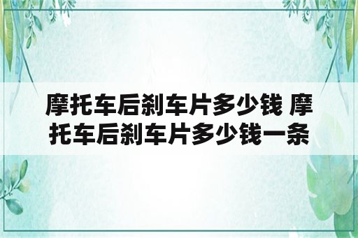 摩托车后刹车片多少钱 摩托车后刹车片多少钱一条