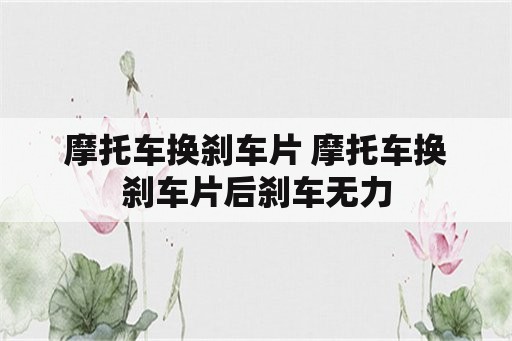 摩托车换刹车片 摩托车换刹车片后刹车无力