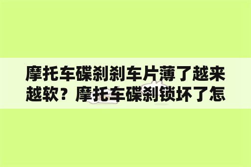 摩托车碟刹刹车片薄了越来越软？摩托车碟刹锁坏了怎么办？