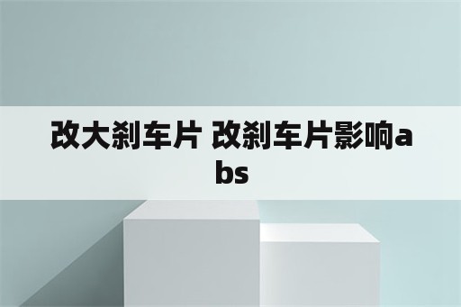 改大刹车片 改刹车片影响abs