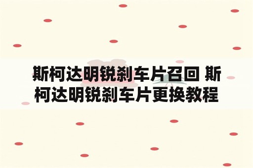 斯柯达明锐刹车片召回 斯柯达明锐刹车片更换教程