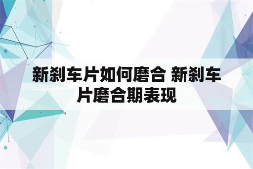 新刹车片如何磨合 新刹车片磨合期表现