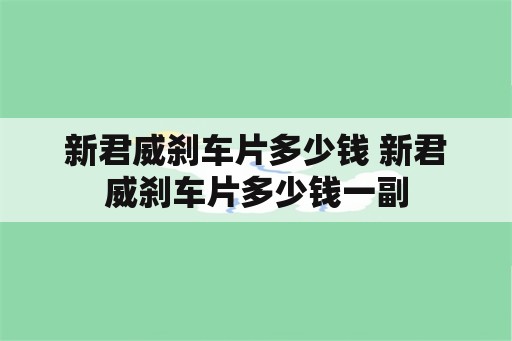 新君威刹车片多少钱 新君威刹车片多少钱一副