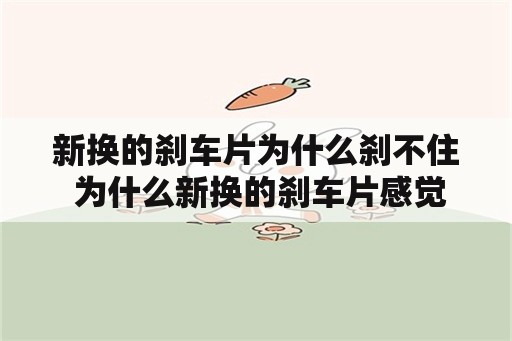 新换的刹车片为什么刹不住 为什么新换的刹车片感觉刹不住