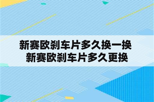 新赛欧刹车片多久换一换 新赛欧刹车片多久更换