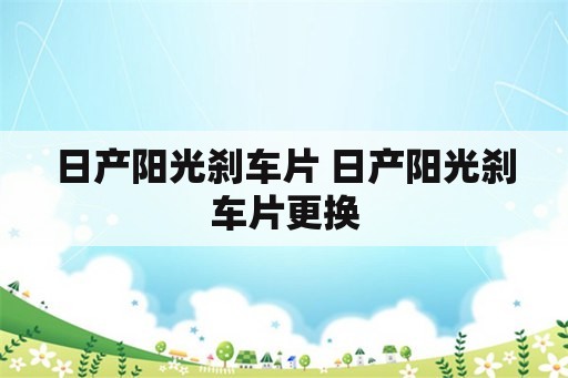 日产阳光刹车片 日产阳光刹车片更换