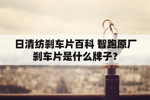 日清纺刹车片百科 智跑原厂刹车片是什么牌子？