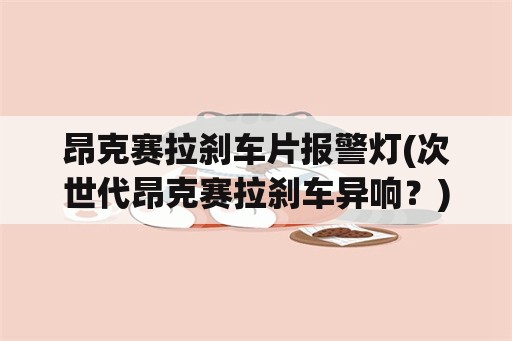 昂克赛拉刹车片报警灯(次世代昂克赛拉刹车异响？)