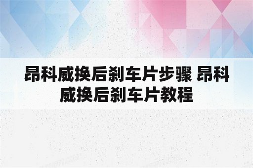 昂科威换后刹车片步骤 昂科威换后刹车片教程