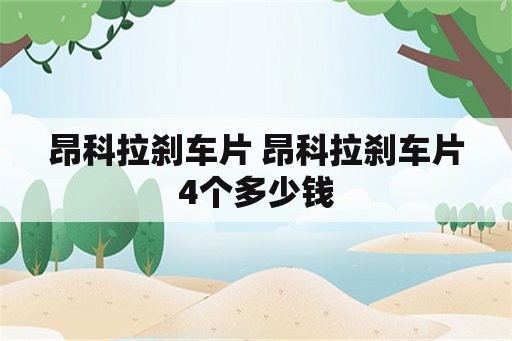 昂科拉刹车片 昂科拉刹车片4个多少钱