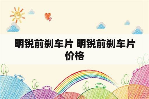 明锐前刹车片 明锐前刹车片价格